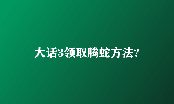 大话3领取腾蛇方法?