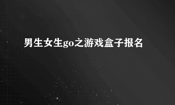 男生女生go之游戏盒子报名