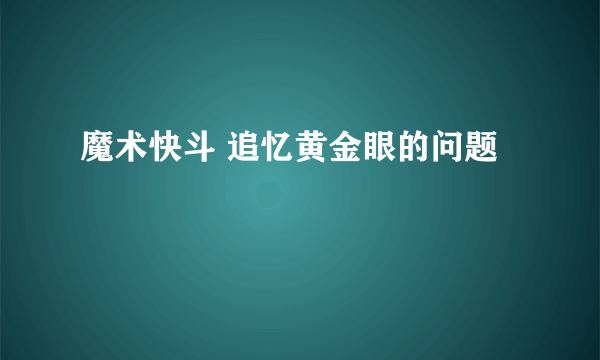 魔术快斗 追忆黄金眼的问题