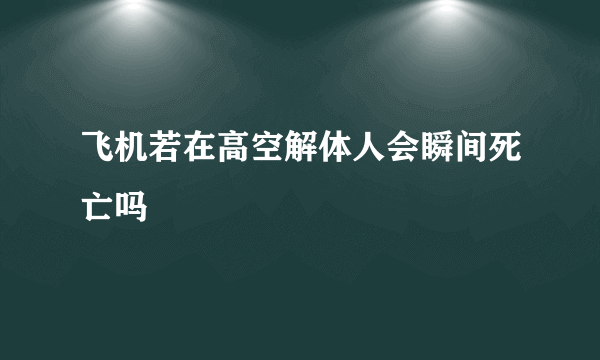 飞机若在高空解体人会瞬间死亡吗