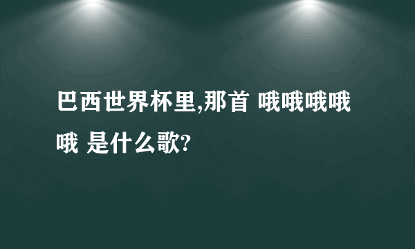 巴西世界杯里,那首 哦哦哦哦哦 是什么歌?