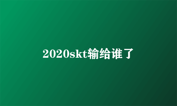 2020skt输给谁了