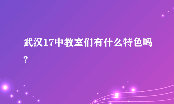 武汉17中教室们有什么特色吗?