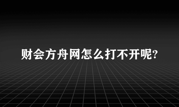 财会方舟网怎么打不开呢?