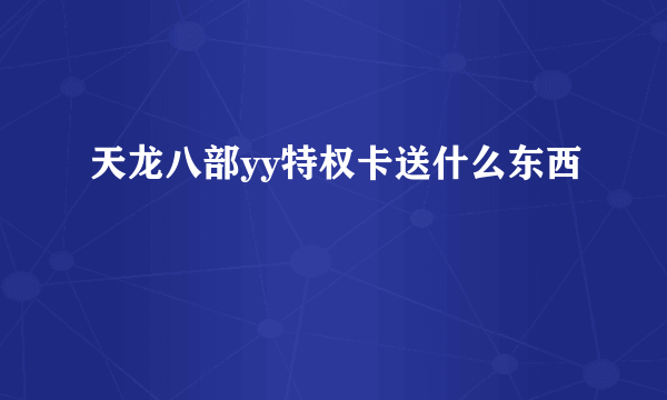 天龙八部yy特权卡送什么东西