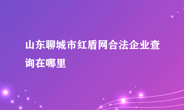 山东聊城市红盾网合法企业查询在哪里