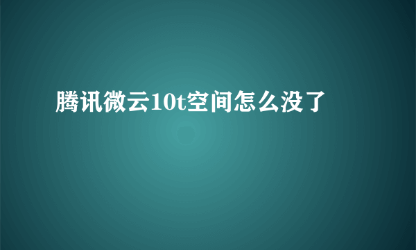 腾讯微云10t空间怎么没了