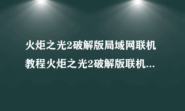 火炬之光2破解版局域网联机教程火炬之光2破解版联机图文教程