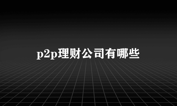 p2p理财公司有哪些