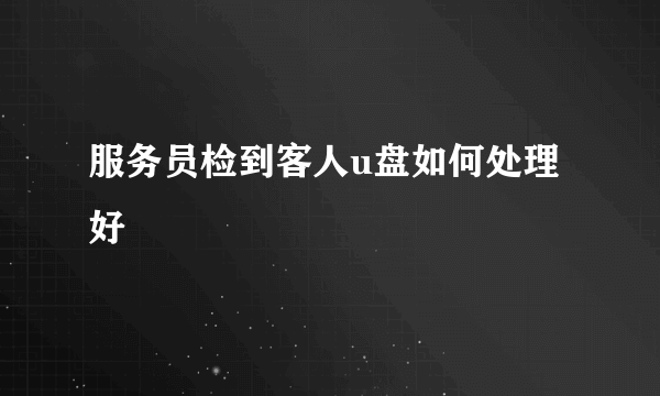 服务员检到客人u盘如何处理好