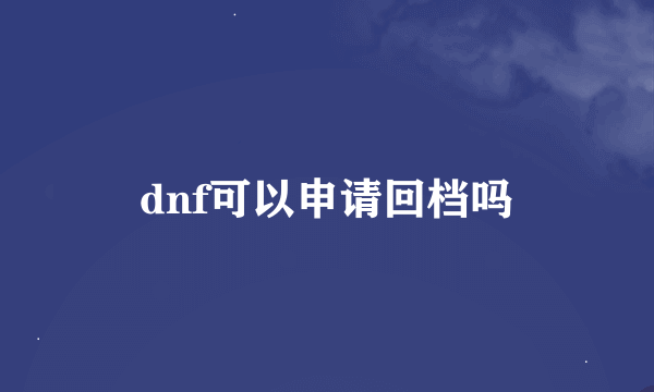 dnf可以申请回档吗