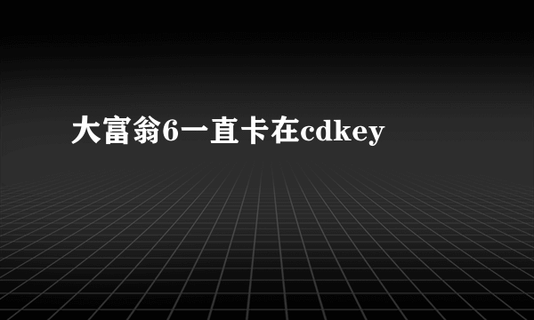 大富翁6一直卡在cdkey