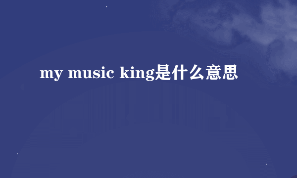 my music king是什么意思