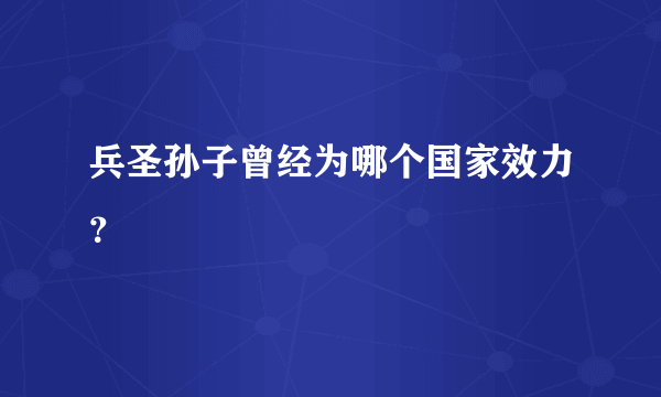 兵圣孙子曾经为哪个国家效力？