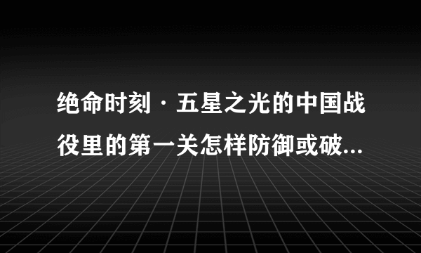 绝命时刻·五星之光的中国战役里的第一关怎样防御或破坏敌人的生化死雨？