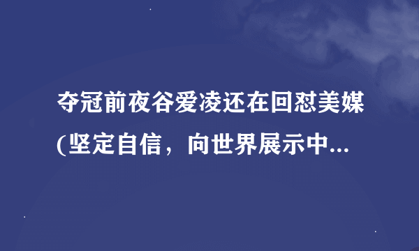 夺冠前夜谷爱凌还在回怼美媒(坚定自信，向世界展示中国力量！)