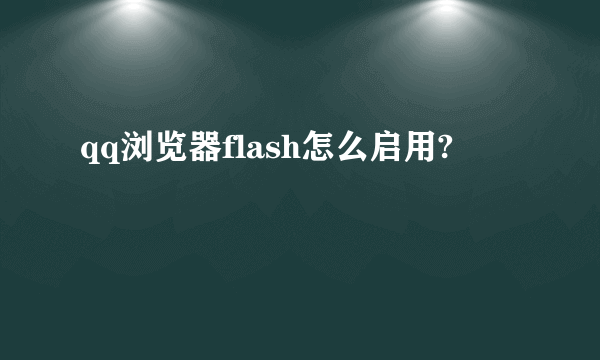 qq浏览器flash怎么启用?