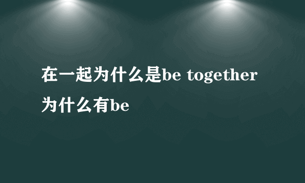 在一起为什么是be together 为什么有be