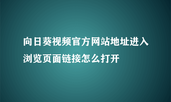 向日葵视频官方网站地址进入浏览页面链接怎么打开