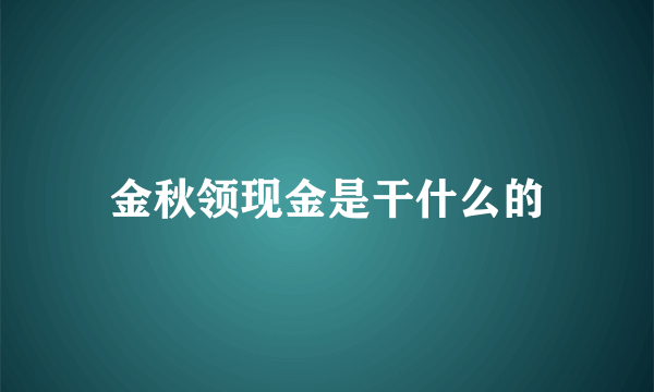 金秋领现金是干什么的