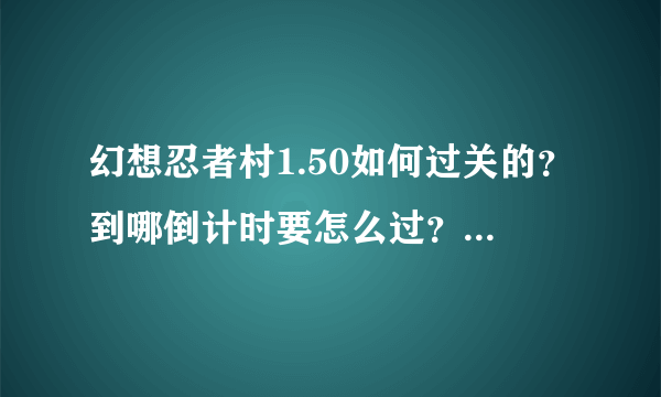 幻想忍者村1.50如何过关的？到哪倒计时要怎么过？还有装备如何合？详细的来