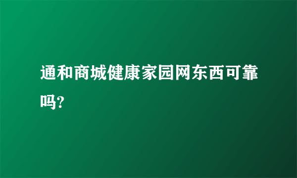 通和商城健康家园网东西可靠吗?