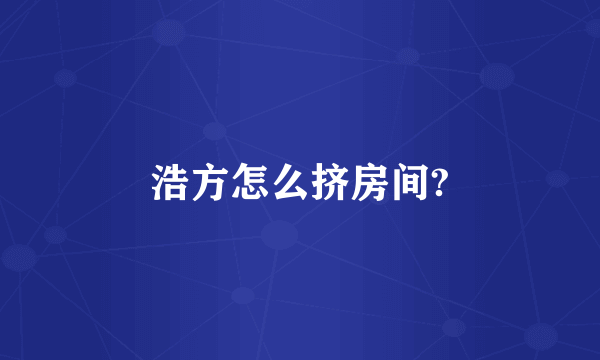 浩方怎么挤房间?