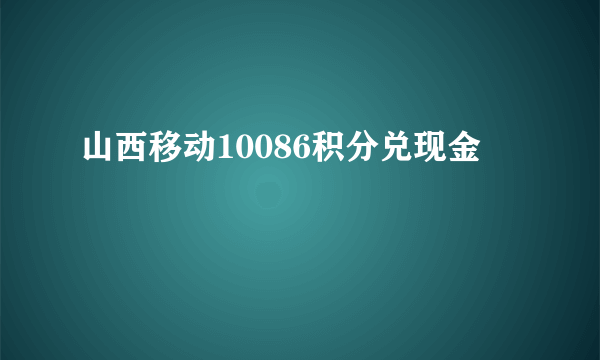 山西移动10086积分兑现金