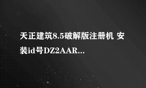 天正建筑8.5破解版注册机 安装id号DZ2AARL3J，注册码是多少啊？