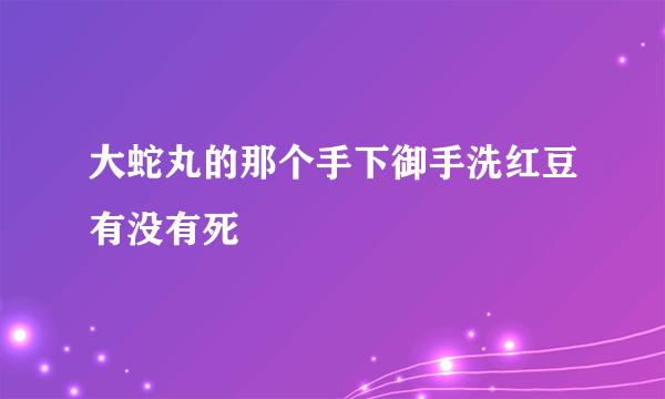 大蛇丸的那个手下御手洗红豆有没有死