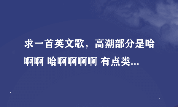 求一首英文歌，高潮部分是哈啊啊 哈啊啊啊啊 有点类似美声 不是victory 不是纯音乐女声，谢谢