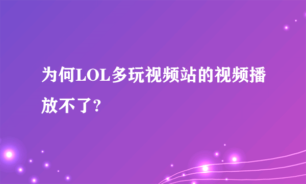 为何LOL多玩视频站的视频播放不了?