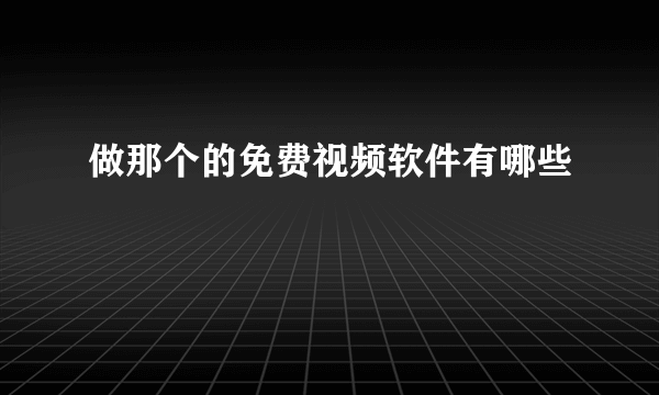 做那个的免费视频软件有哪些