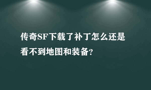 传奇SF下载了补丁怎么还是看不到地图和装备？