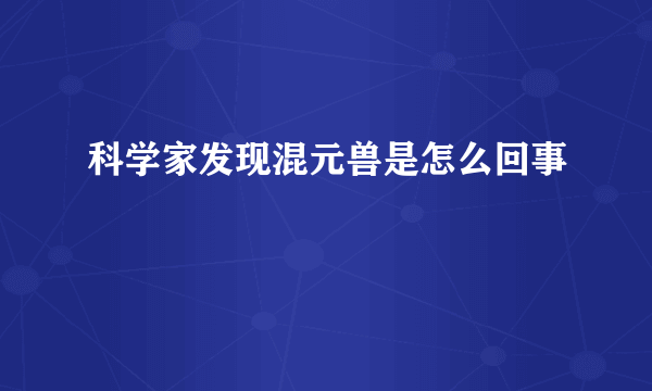 科学家发现混元兽是怎么回事