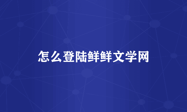 怎么登陆鲜鲜文学网