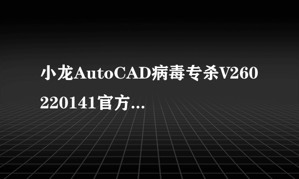 小龙AutoCAD病毒专杀V260220141官方免费版小龙AutoCAD病毒专杀V260220141官方免费版功能简介