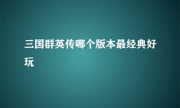 三国群英传哪个版本最经典好玩