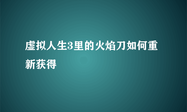 虚拟人生3里的火焰刀如何重新获得