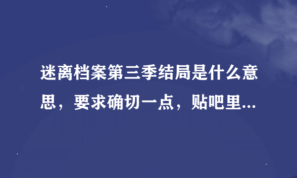 迷离档案第三季结局是什么意思，要求确切一点，贴吧里的看不懂，求高人指点