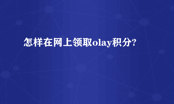 怎样在网上领取olay积分?