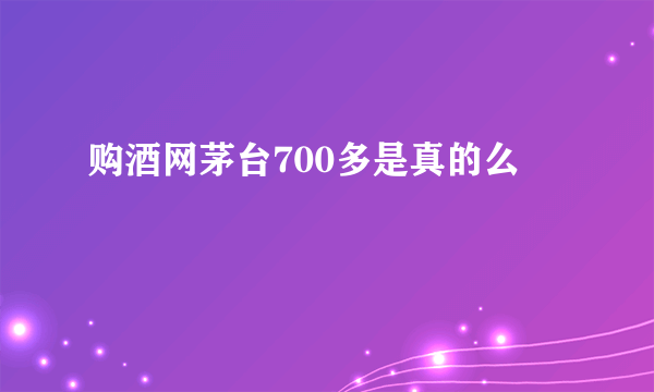 购酒网茅台700多是真的么