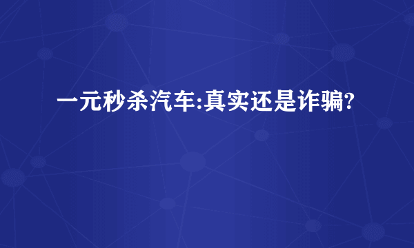 一元秒杀汽车:真实还是诈骗?