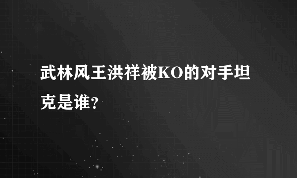 武林风王洪祥被KO的对手坦克是谁？