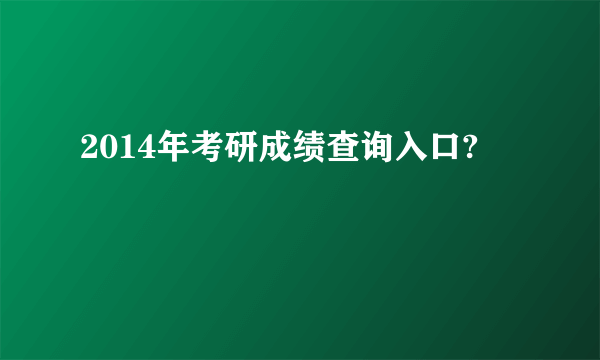 2014年考研成绩查询入口?