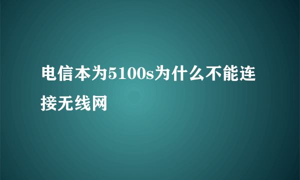 电信本为5100s为什么不能连接无线网