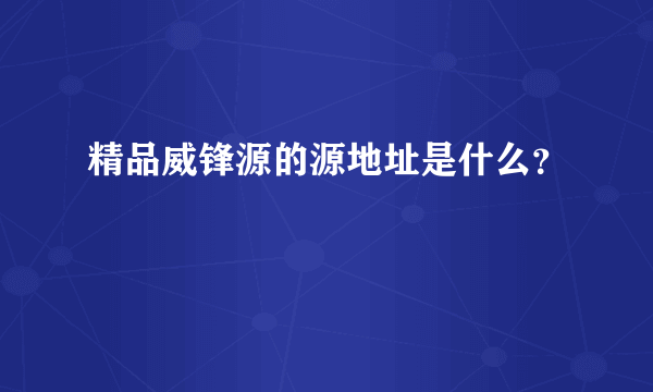 精品威锋源的源地址是什么？