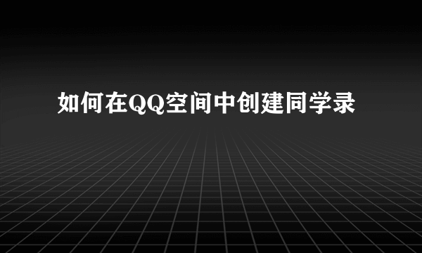 如何在QQ空间中创建同学录