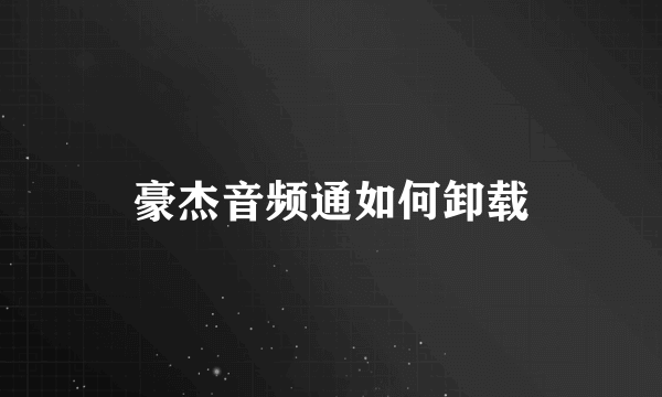 豪杰音频通如何卸载