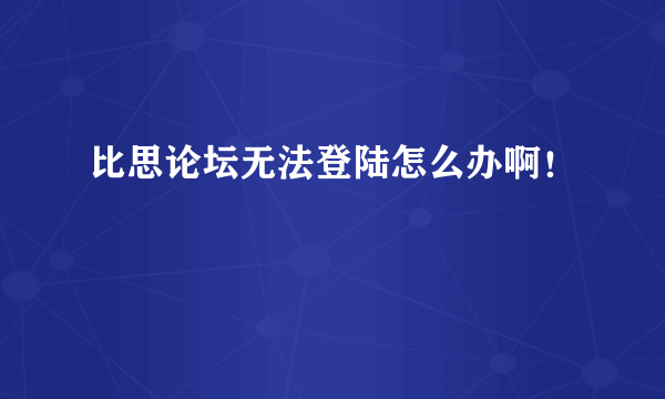 比思论坛无法登陆怎么办啊！